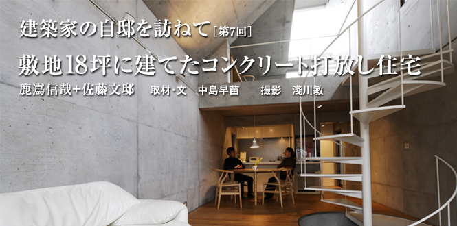 建築家の自邸を訪ねて 敷地18坪に建てたコンクリート打放し住宅　鹿嶌信哉＋佐藤文 邸