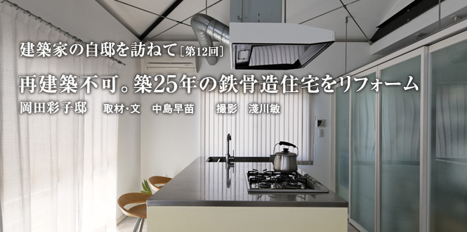 建築家の自邸を訪ねて 再建築不可。築25年の鉄骨造住宅をリフォーム　岡田彩子 邸